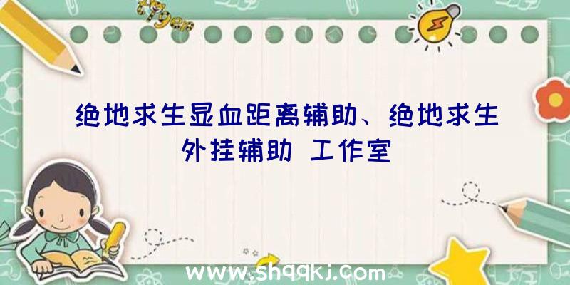 绝地求生显血距离辅助、绝地求生外挂辅助